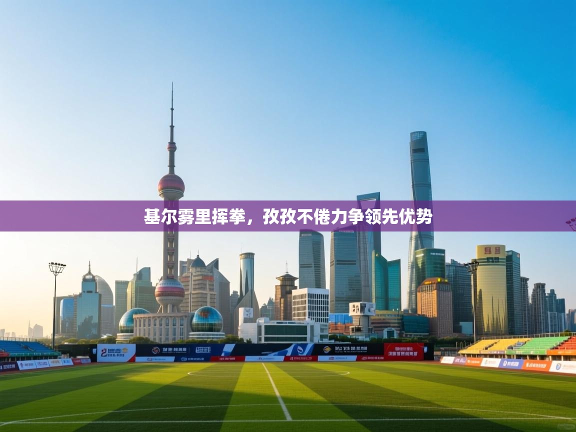 基尔雾里挥拳，孜孜不倦力争领先优势