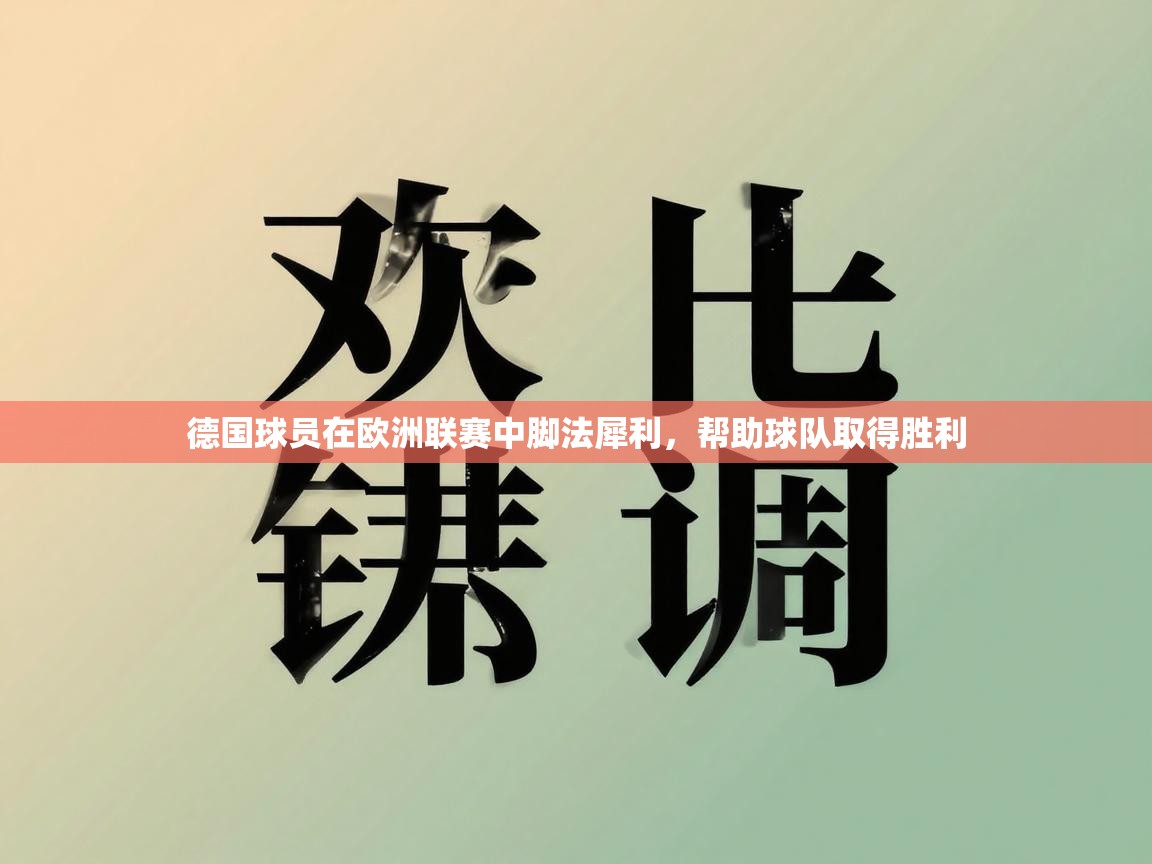 德国球员在欧洲联赛中脚法犀利，帮助球队取得胜利  第2张